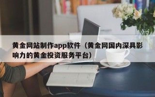 承德黄金网站制作app软件（黄金网国内深具影响力的黄金投资服务平台）