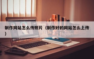 承德制作网站怎么传照片（制作好的网站怎么上传）