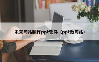 承德未来网站制作ppt软件（ppt做网站）