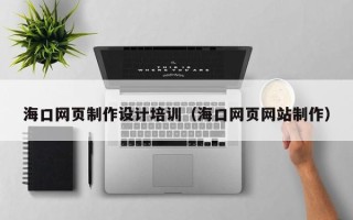 承德海口网页制作设计培训（海口网页网站制作）