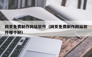 承德网页免费制作网站软件（网页免费制作网站软件哪个好）