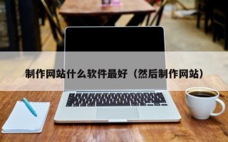 承德制作网站什么软件最好（然后制作网站）