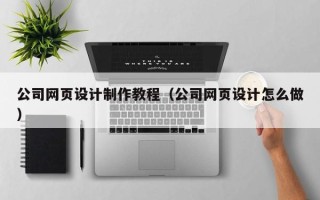 承德公司网页设计制作教程（公司网页设计怎么做）