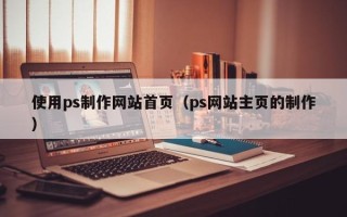 承德使用ps制作网站首页（ps网站主页的制作）
