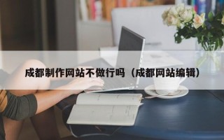 承德成都制作网站不做行吗（成都网站编辑）