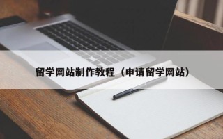 承德留学网站制作教程（申请留学网站）