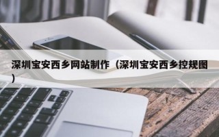 承德深圳宝安西乡网站制作（深圳宝安西乡控规图）